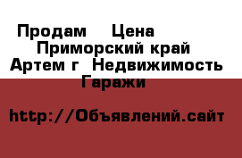  Продам  › Цена ­ 5 000 - Приморский край, Артем г. Недвижимость » Гаражи   